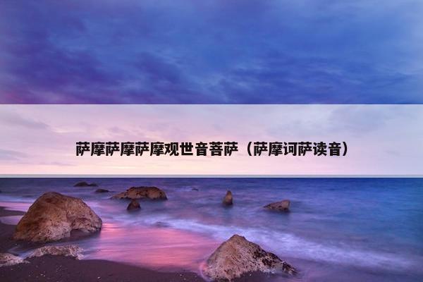 萨摩萨摩萨摩观世音菩萨（萨摩诃萨读音）