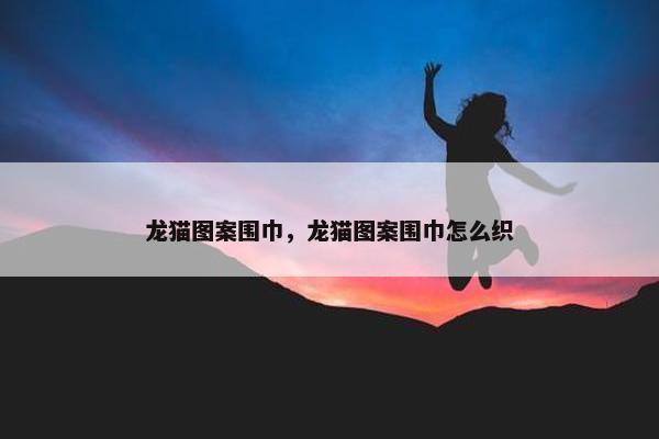 龙猫图案围巾，龙猫图案围巾怎么织