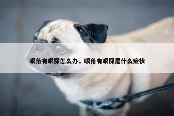 眼角有眼屎怎么办，眼角有眼屎是什么症状