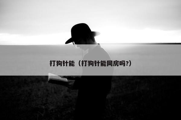 打狗针能（打狗针能同房吗?）
