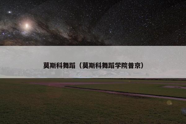 莫斯科舞蹈（莫斯科舞蹈学院普京）