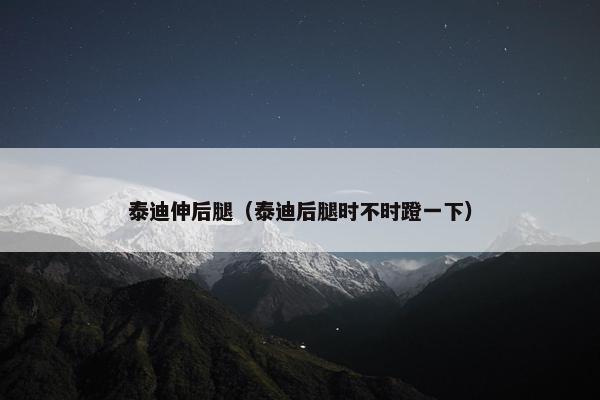 泰迪伸后腿（泰迪后腿时不时蹬一下）