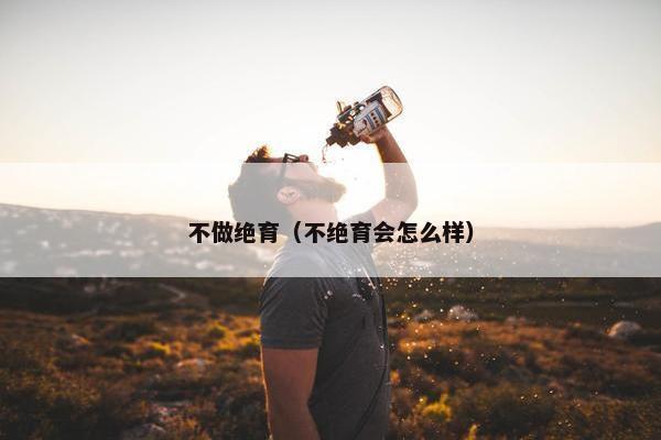 不做绝育（不绝育会怎么样）