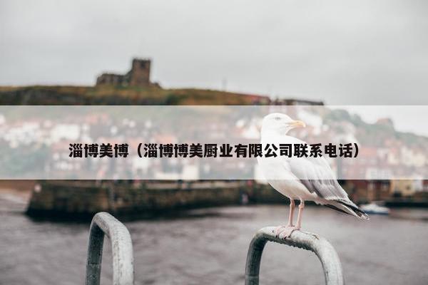 淄博美博（淄博博美厨业有限公司联系电话）