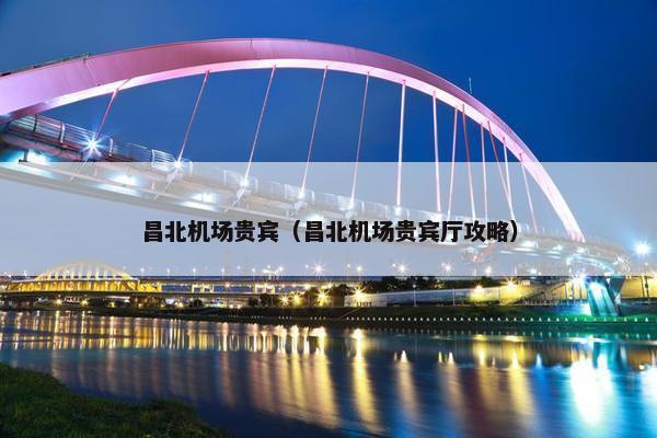昌北机场贵宾（昌北机场贵宾厅攻略）