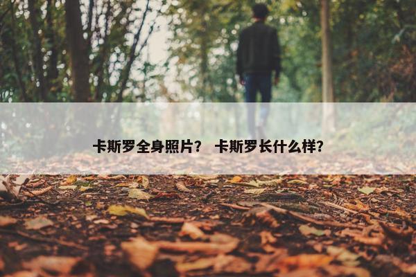 卡斯罗全身照片？ 卡斯罗长什么样？
