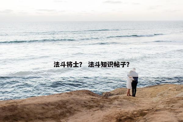 法斗将士？ 法斗知识帖子？