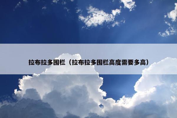 拉布拉多围栏（拉布拉多围栏高度需要多高）