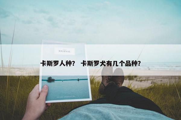 卡斯罗人种？ 卡斯罗犬有几个品种？