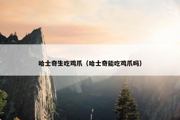 哈士奇生吃鸡爪（哈士奇能吃鸡爪吗）