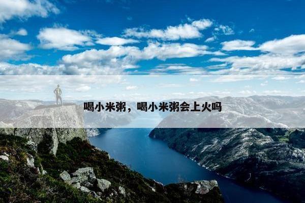 喝小米粥，喝小米粥会上火吗