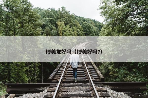 博美友好吗（博美好吗?）
