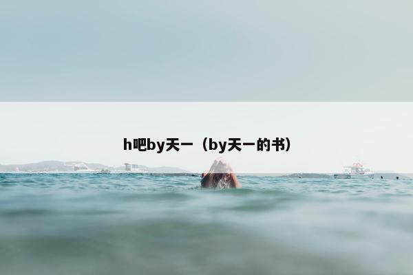 h吧by天一（by天一的书）