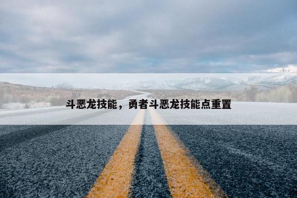 斗恶龙技能，勇者斗恶龙技能点重置