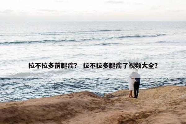 拉不拉多前腿瘸？ 拉不拉多腿瘸了视频大全？