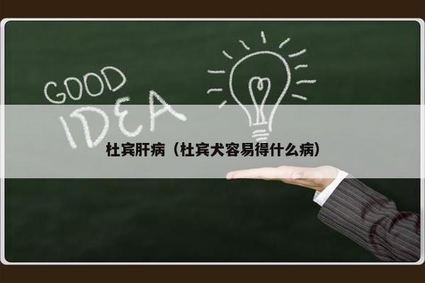 杜宾肝病（杜宾犬容易得什么病）