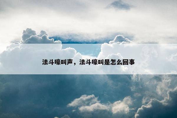 法斗嚎叫声，法斗嚎叫是怎么回事