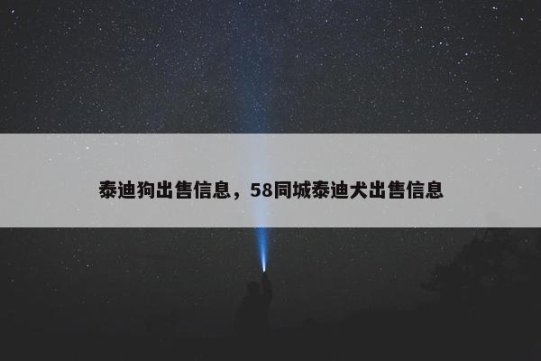 泰迪狗出售信息，58同城泰迪犬出售信息