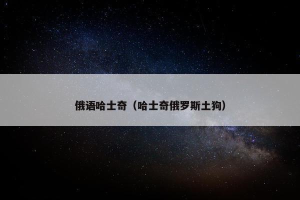 俄语哈士奇（哈士奇俄罗斯土狗）