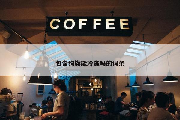 包含狗旗能冷冻吗的词条