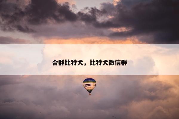 合群比特犬，比特犬微信群