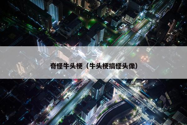 奇怪牛头梗（牛头梗搞怪头像）