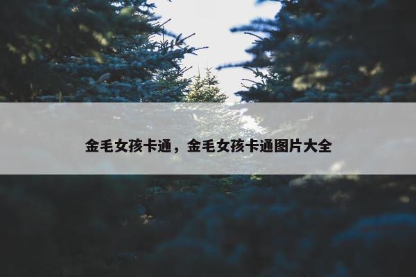 金毛女孩卡通，金毛女孩卡通图片大全