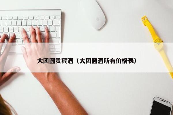 大团圆贵宾酒（大团圆酒所有价格表）