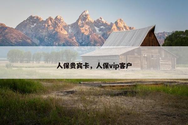人保贵宾卡，人保vip客户