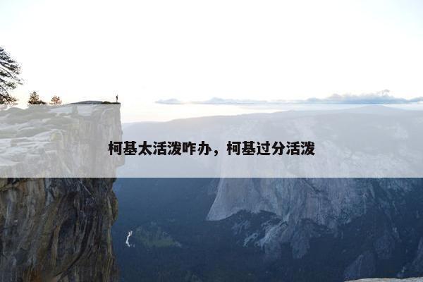 柯基太活泼咋办，柯基过分活泼