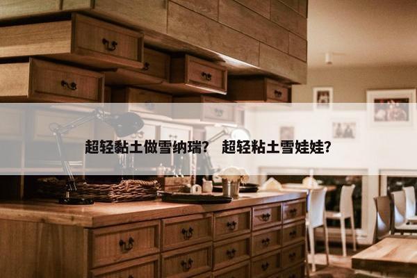 超轻黏土做雪纳瑞？ 超轻粘土雪娃娃？
