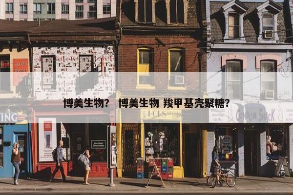 博美生物？ 博美生物 羧甲基壳聚糖？