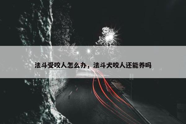 法斗受咬人怎么办，法斗犬咬人还能养吗