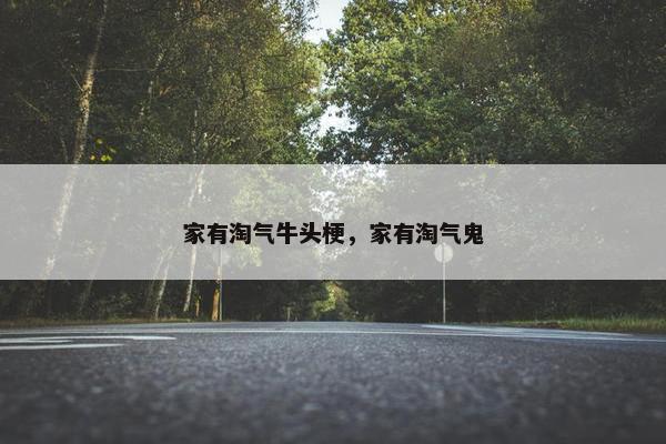 家有淘气牛头梗，家有淘气鬼