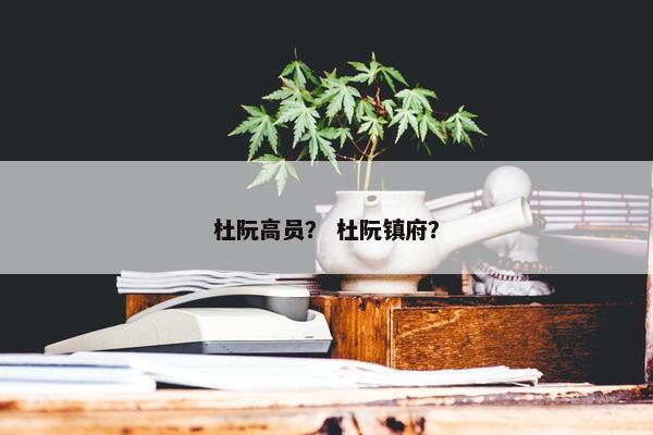 杜阮高员？ 杜阮镇府？