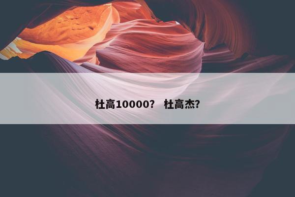 杜高10000？ 杜高杰？
