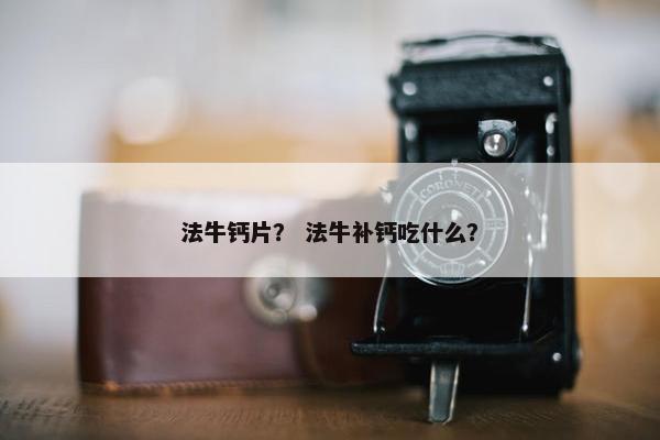 法牛钙片？ 法牛补钙吃什么？
