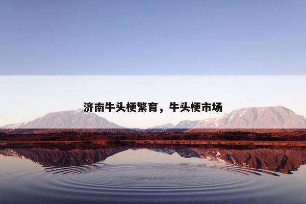 济南牛头梗繁育，牛头梗市场