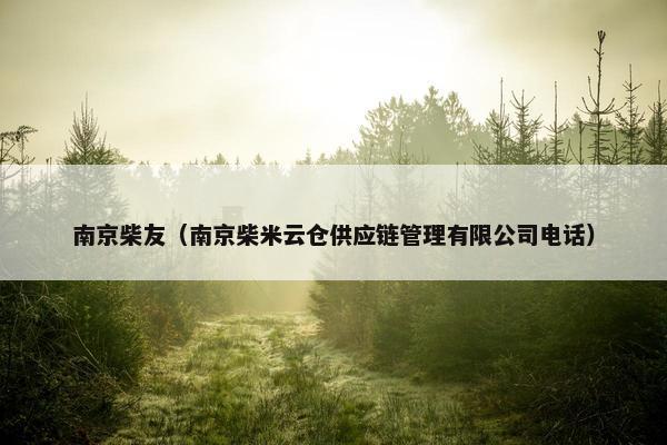 南京柴友（南京柴米云仓供应链管理有限公司电话）