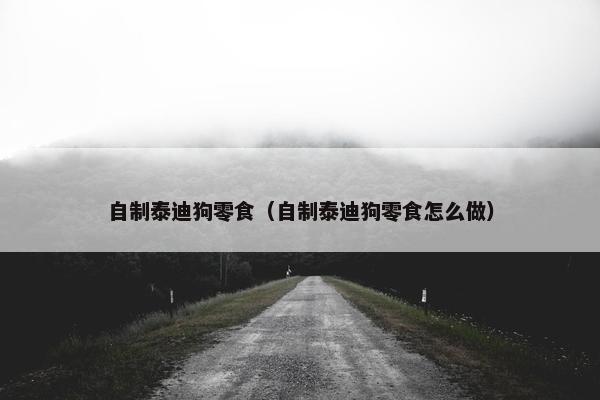 自制泰迪狗零食（自制泰迪狗零食怎么做）