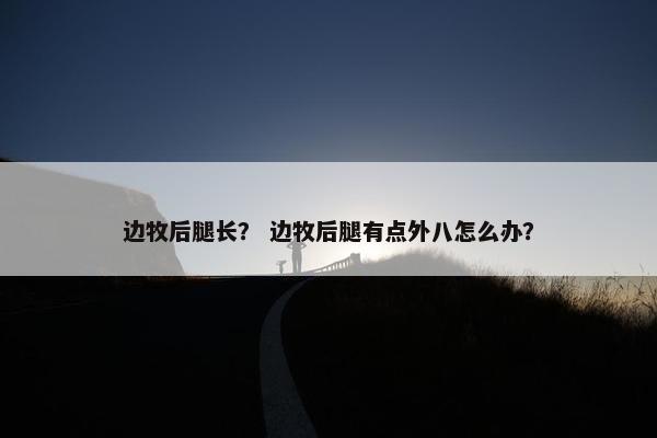 边牧后腿长？ 边牧后腿有点外八怎么办？