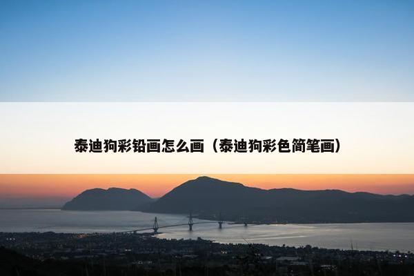 泰迪狗彩铅画怎么画（泰迪狗彩色简笔画）