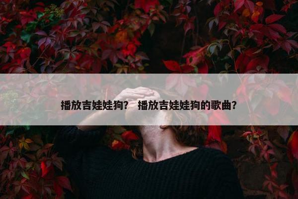 播放吉娃娃狗？ 播放吉娃娃狗的歌曲？