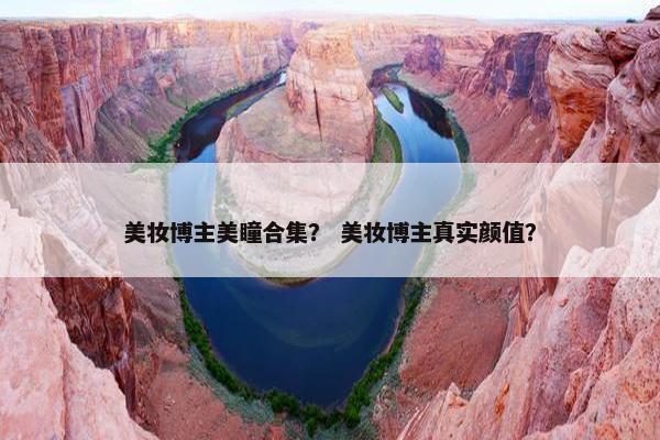 美妆博主美瞳合集？ 美妆博主真实颜值？