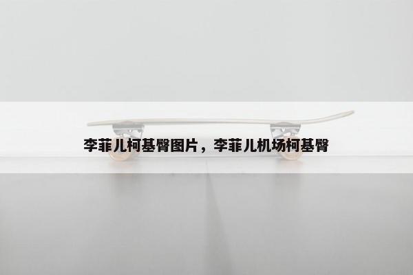 李菲儿柯基臀图片，李菲儿机场柯基臀