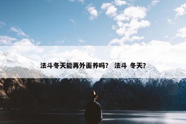 法斗冬天能再外面养吗？ 法斗 冬天？