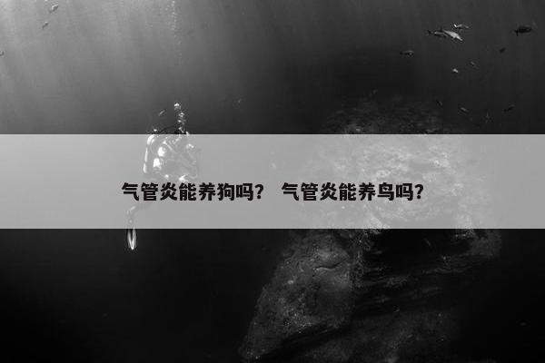 气管炎能养狗吗？ 气管炎能养鸟吗？