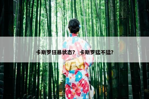 卡斯罗狂暴状态？ 卡斯罗猛不猛？