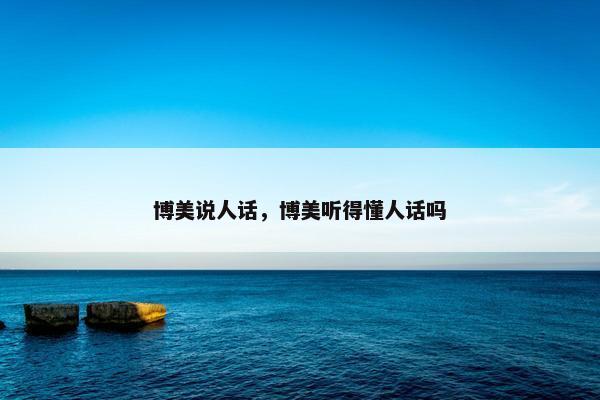博美说人话，博美听得懂人话吗
