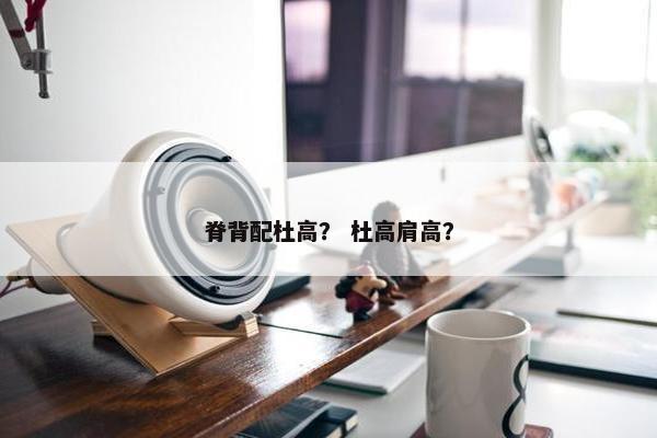 脊背配杜高？ 杜高肩高？